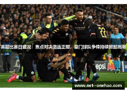 英超比赛日盛况：焦点对决激战正酣，豪门球队争锋持续掀起高潮