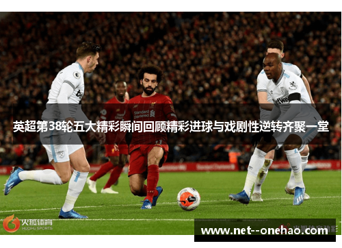 英超第38轮五大精彩瞬间回顾精彩进球与戏剧性逆转齐聚一堂 英超第38轮五大精彩瞬间回顾精彩进球与戏剧性逆转齐聚一堂