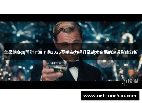 莱昂纳多加盟对上海上港2025赛季实力提升及战术布局的深远影响分析