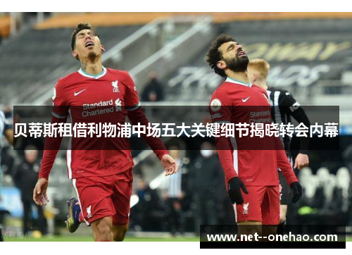 贝蒂斯租借利物浦中场五大关键细节揭晓转会内幕