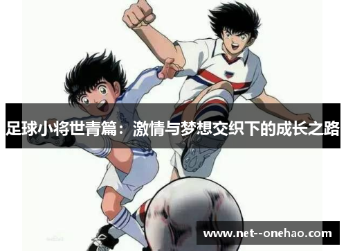 足球小将世青篇:激情与梦想交织下的成长之路 足球小将世青篇:激情与梦想交织下的成长之路
