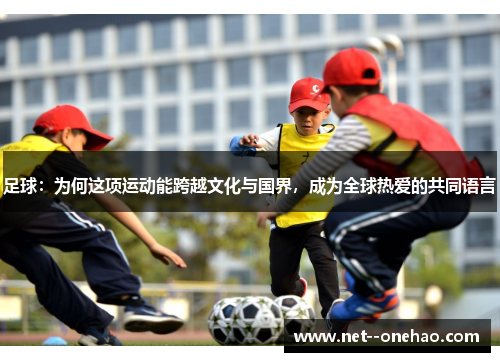 足球:为何这项运动能跨越文化与国界,成为全球热爱的共同语言 足球:为何这项运动能跨越文化与国界,成为全球热爱的共同语言
