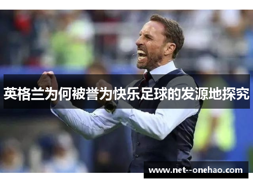 英格兰为何被誉为快乐足球的发源地探究