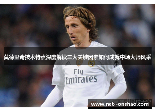 莫德里奇技术特点深度解读三大关键因素如何成就中场大师风采