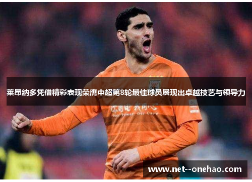 莱昂纳多凭借精彩表现荣膺中超第8轮最佳球员展现出卓越技艺与领导力