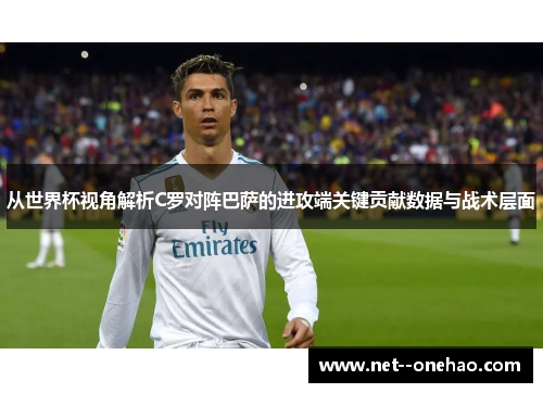 从世界杯视角解析C罗对阵巴萨的进攻端关键贡献数据与战术层面