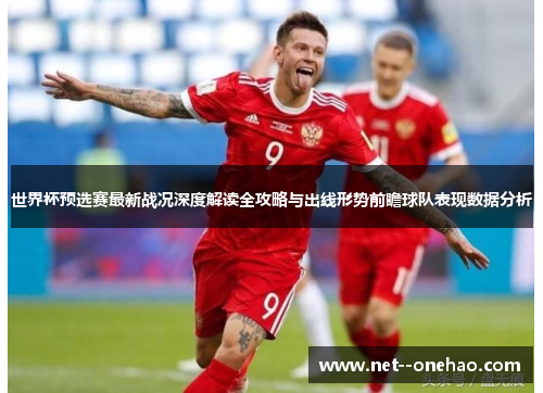 世界杯预选赛最新战况深度解读全攻略与出线形势前瞻球队表现数据分析