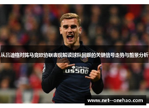 从吕迪格对阵马竞欧协联表现解读球队回暖的关键信号走势与前景分析