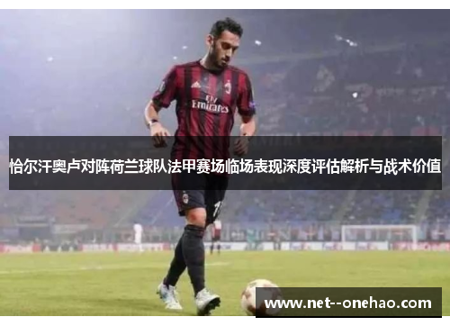 恰尔汗奥卢对阵荷兰球队法甲赛场临场表现深度评估解析与战术价值