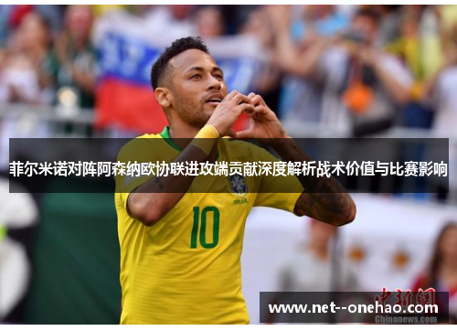 菲尔米诺对阵阿森纳欧协联进攻端贡献深度解析战术价值与比赛影响