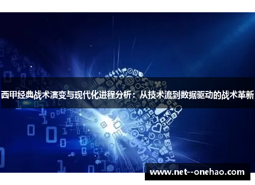西甲经典战术演变与现代化进程分析：从技术流到数据驱动的战术革新