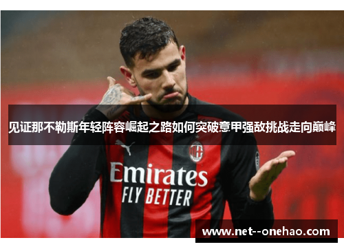 见证那不勒斯年轻阵容崛起之路如何突破意甲强敌挑战走向巅峰