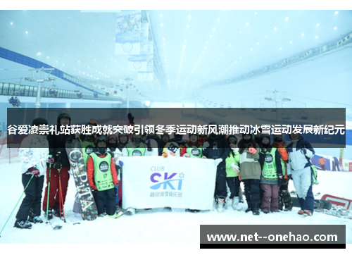 谷爱凌崇礼站获胜成就突破引领冬季运动新风潮推动冰雪运动发展新纪元