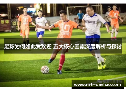 足球为何如此受欢迎 五大核心因素深度解析与探讨