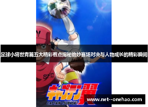 足球小将世青篇五大精彩看点揭秘绝妙赛场对决与人物成长的精彩瞬间 足球小将世青篇五大精彩看点揭秘绝妙赛场对决与人物成长的精彩瞬间