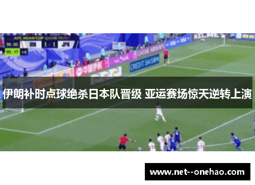 伊朗补时点球绝杀日本队晋级 亚运赛场惊天逆转上演