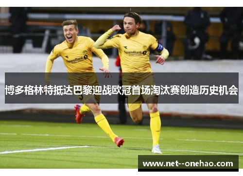 博多格林特抵达巴黎迎战欧冠首场淘汰赛创造历史机会 博多格林特抵达巴黎迎战欧冠首场淘汰赛创造历史机会