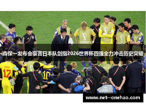 森保一发布会豪言日本队剑指2026世界杯四强全力冲击历史突破
