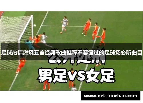 足球热情燃烧五首经典歌曲推荐不容错过的足球场必听曲目