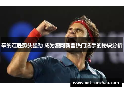 辛纳连胜势头强劲 成为澳网新晋热门选手的秘诀分析