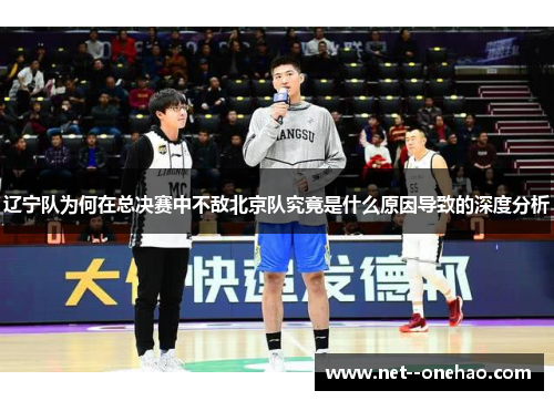 辽宁队为何在总决赛中不敌北京队究竟是什么原因导致的深度分析 辽宁队为何在总决赛中不敌北京队究竟是什么原因导致的深度分析