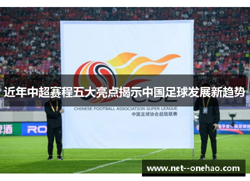 近年中超赛程五大亮点揭示中国足球发展新趋势