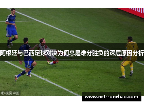 阿根廷与巴西足球对决为何总是难分胜负的深层原因分析