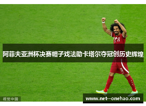 阿菲夫亚洲杯决赛帽子戏法助卡塔尔夺冠创历史辉煌