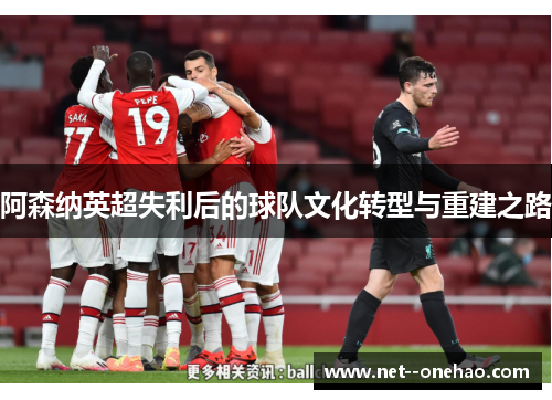 阿森纳英超失利后的球队文化转型与重建之路