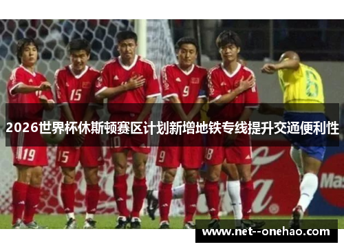 2026世界杯休斯顿赛区计划新增地铁专线提升交通便利性 2026世界杯休斯顿赛区计划新增地铁专线提升交通便利性