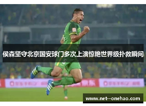 侯森坚守北京国安球门多次上演惊艳世界级扑救瞬间