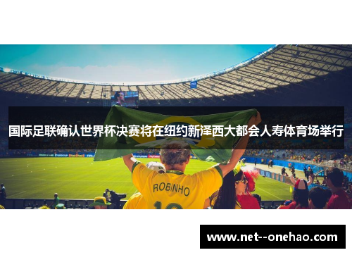 国际足联确认世界杯决赛将在纽约新泽西大都会人寿体育场举行