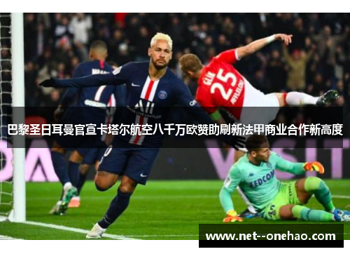 巴黎圣日耳曼官宣卡塔尔航空八千万欧赞助刷新法甲商业合作新高度