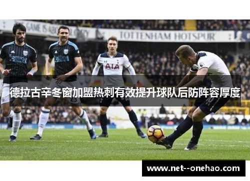 德拉古辛冬窗加盟热刺有效提升球队后防阵容厚度