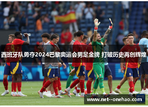 西班牙队勇夺2024巴黎奥运会男足金牌 打破历史再创辉煌 西班牙队勇夺2024巴黎奥运会男足金牌 打破历史再创辉煌