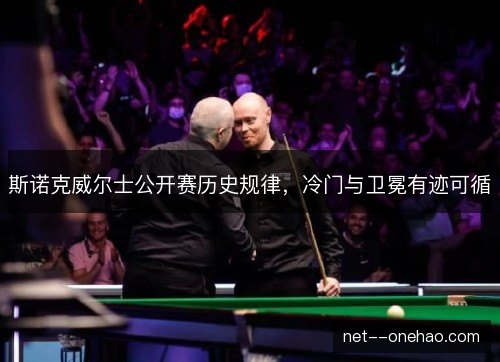 斯诺克威尔士公开赛历史规律,冷门与卫冕有迹可循 斯诺克威尔士公开赛历史规律,冷门与卫冕有迹可循